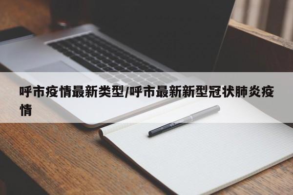 呼市疫情最新类型/呼市最新新型冠状肺炎疫情