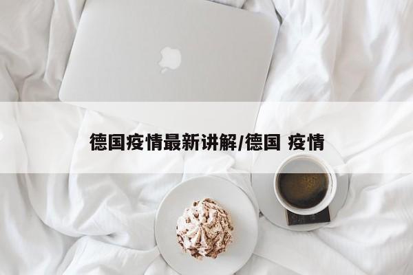 德国疫情最新讲解/德国 疫情