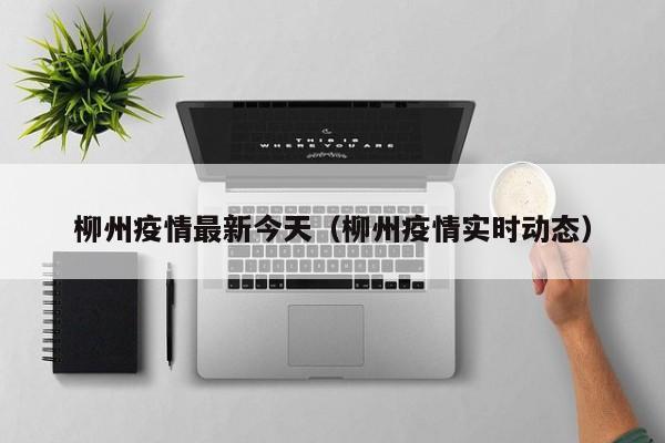 柳州疫情最新今天（柳州疫情实时动态）