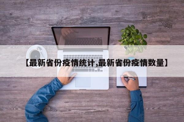 【最新省份疫情统计,最新省份疫情数量】