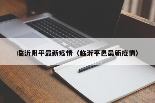 临沂阴平最新疫情（临沂平邑最新疫情）