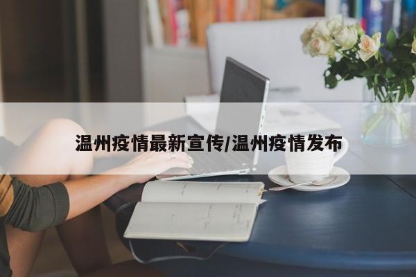 温州疫情最新宣传/温州疫情发布