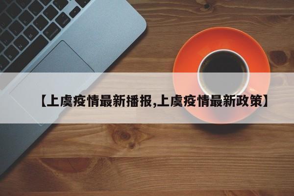 【上虞疫情最新播报,上虞疫情最新政策】