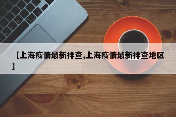 【上海疫情最新排查,上海疫情最新排查地区】