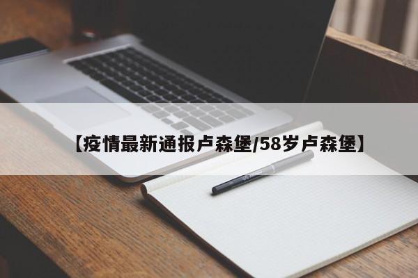 【疫情最新通报卢森堡/58岁卢森堡】