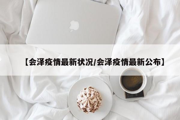 【会泽疫情最新状况/会泽疫情最新公布】