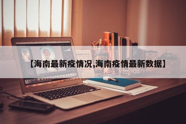 【海南最新疫情况,海南疫情最新数据】