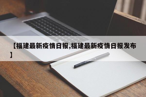 【福建最新疫情日报,福建最新疫情日报发布】