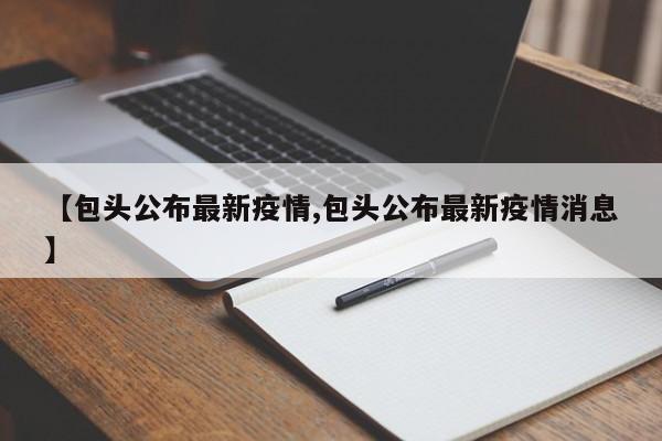 【包头公布最新疫情,包头公布最新疫情消息】