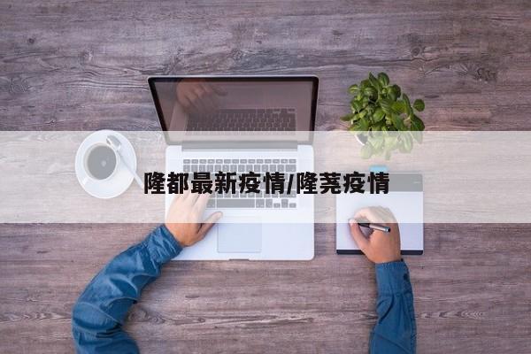 隆都最新疫情/隆荛疫情