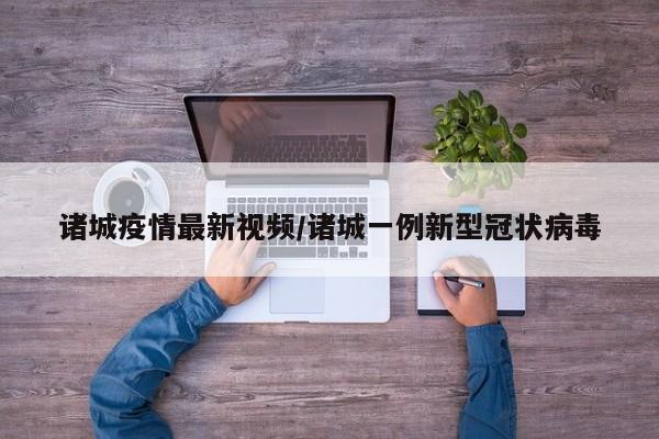 诸城疫情最新视频/诸城一例新型冠状病毒