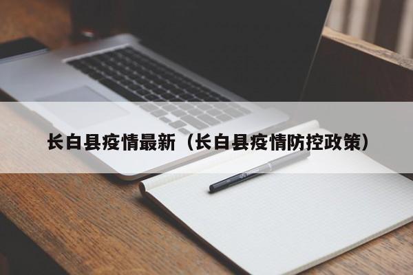 长白县疫情最新（长白县疫情防控政策）