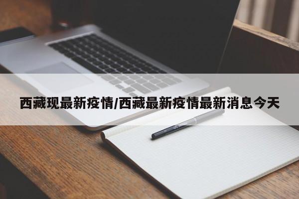 西藏现最新疫情/西藏最新疫情最新消息今天
