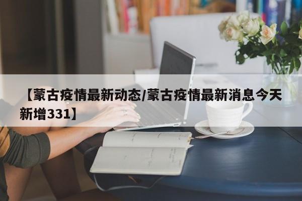 【蒙古疫情最新动态/蒙古疫情最新消息今天新增331】