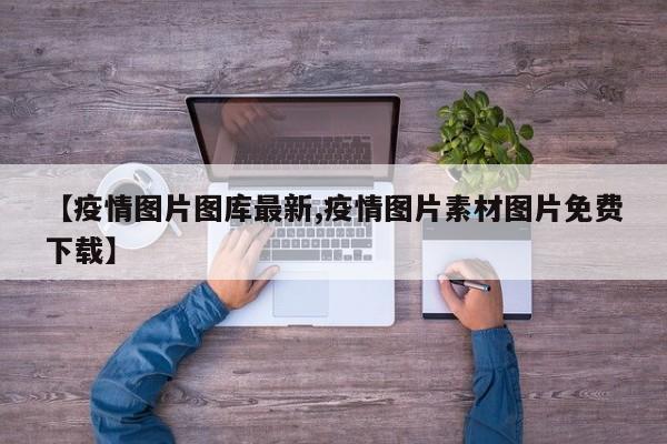 【疫情图片图库最新,疫情图片素材图片免费下载】