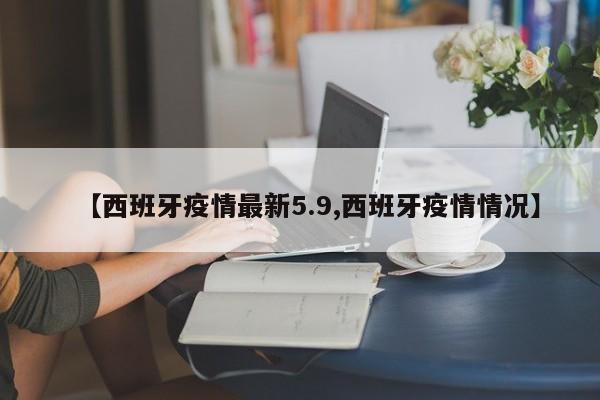 【西班牙疫情最新5.9,西班牙疫情情况】