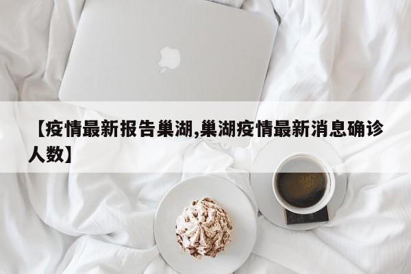 【疫情最新报告巢湖,巢湖疫情最新消息确诊人数】