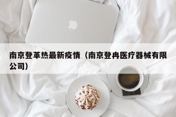 南京登革热最新疫情（南京登冉医疗器械有限公司）
