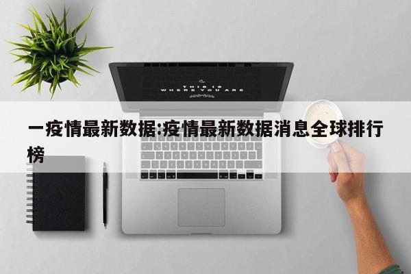 一疫情最新数据:疫情最新数据消息全球排行榜