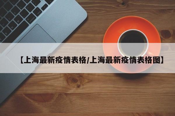 【上海最新疫情表格/上海最新疫情表格图】