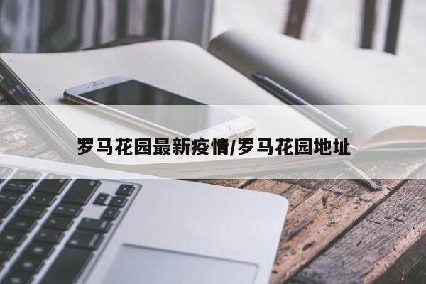 罗马花园最新疫情/罗马花园地址
