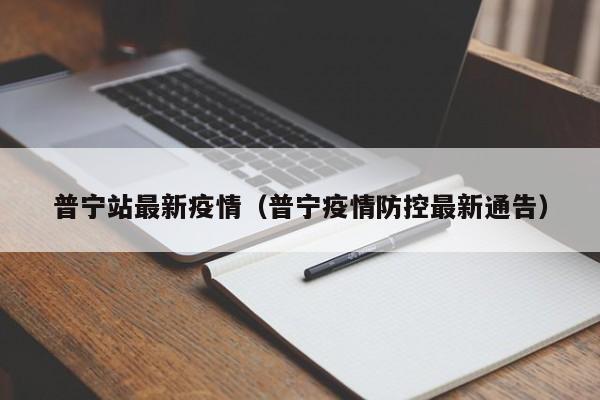 普宁站最新疫情（普宁疫情防控最新通告）