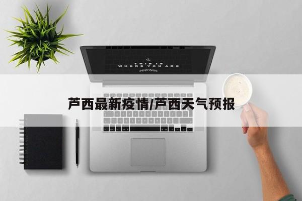 芦西最新疫情/芦西天气预报