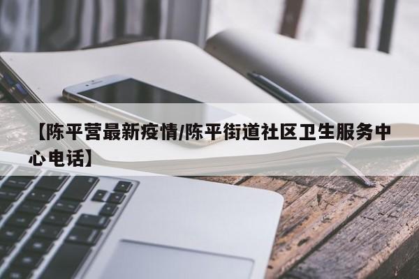 【陈平营最新疫情/陈平街道社区卫生服务中心电话】