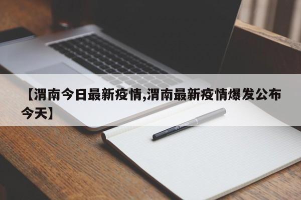 【渭南今日最新疫情,渭南最新疫情爆发公布今天】