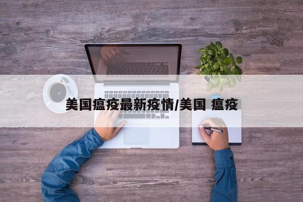 美国瘟疫最新疫情/美国 瘟疫