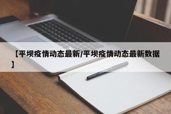 【平坝疫情动态最新/平坝疫情动态最新数据】