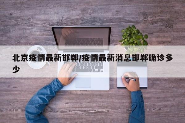 北京疫情最新邯郸/疫情最新消息邯郸确诊多少