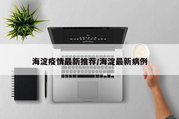 海淀疫情最新推荐/海淀最新病例