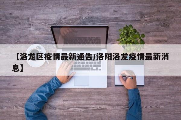 【洛龙区疫情最新通告/洛阳洛龙疫情最新消息】
