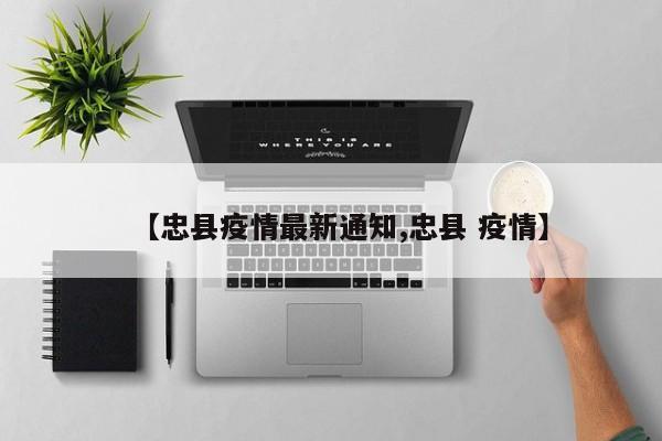 【忠县疫情最新通知,忠县 疫情】