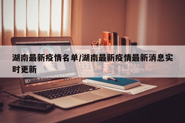 湖南最新疫情名单/湖南最新疫情最新消息实时更新