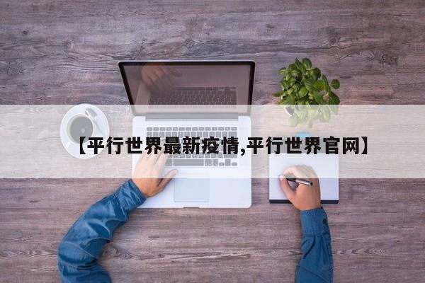 【平行世界最新疫情,平行世界官网】