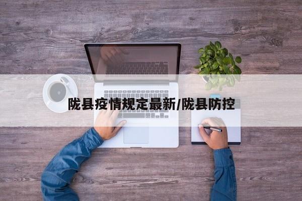 陇县疫情规定最新/陇县防控