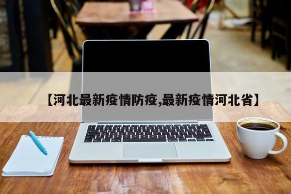 【河北最新疫情防疫,最新疫情河北省】