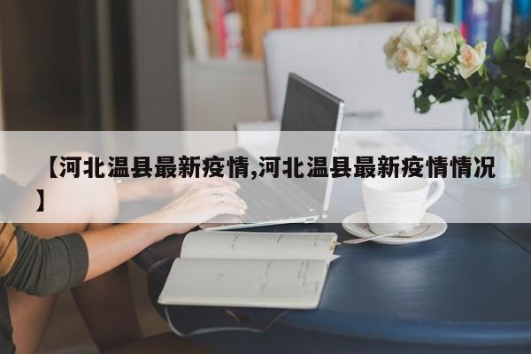 【河北温县最新疫情,河北温县最新疫情情况】