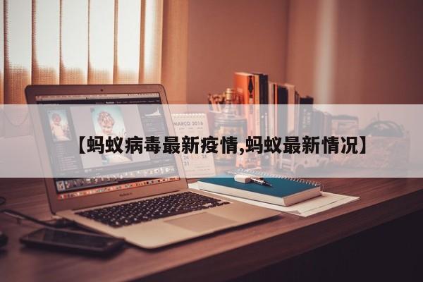 【蚂蚁病毒最新疫情,蚂蚁最新情况】