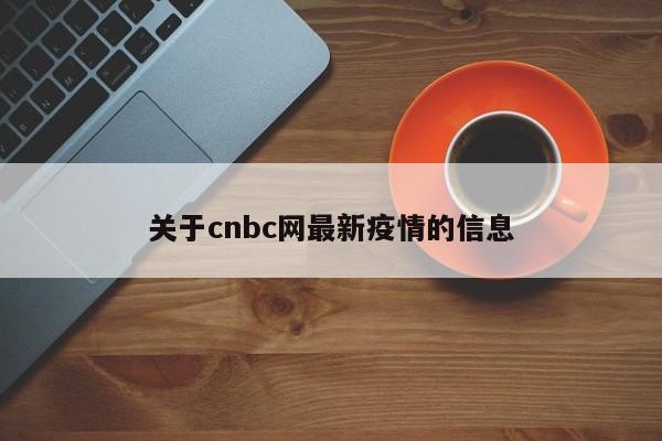 关于cnbc网最新疫情的信息