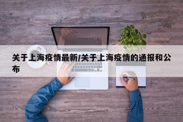 关于上海疫情最新/关于上海疫情的通报和公布