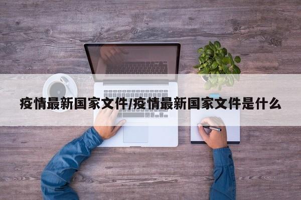 疫情最新国家文件/疫情最新国家文件是什么